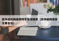 区块链的网络架构不包括哪些（区块链网络层主要包括）