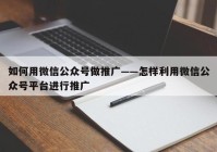 如何用微信公众号做推广——怎样利用微信公众号平台进行推广