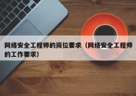 网络安全工程师的岗位要求（网络安全工程师的工作要求）