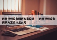 网络视频设备调研方案设计——网络视频设备调研方案设计怎么写