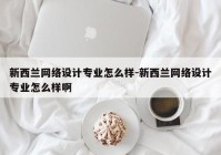 新西兰网络设计专业怎么样-新西兰网络设计专业怎么样啊