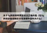 关于5g网络架构演进说法正确的是（在5g网络部署初期应该采用哪种架构为什么）