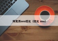 阿克苏seo优化（优化 seo）