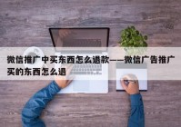 微信推广中买东西怎么退款——微信广告推广买的东西怎么退