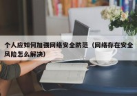 个人应如何加强网络安全防范（网络存在安全风险怎么解决）