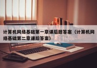 计算机网络基础第一章课后题答案（计算机网络基础第二章课后答案）