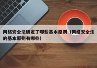 网络安全法确定了哪些基本原则（网络安全法的基本原则有哪些）