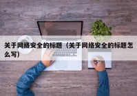 关于网络安全的标题（关于网络安全的标题怎么写）