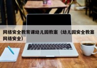 网络安全教育课幼儿园教案（幼儿园安全教案网络安全）