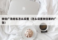 微信广告隐私怎么设置（怎么设置微信里的广告）