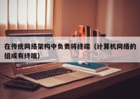 在传统网络架构中负责将终端（计算机网络的组成有终端）