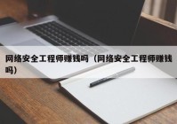 网络安全工程师赚钱吗（网络安全工程师赚钱吗）