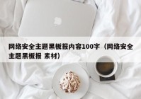 网络安全主题黑板报内容100字（网络安全主题黑板报 素材）