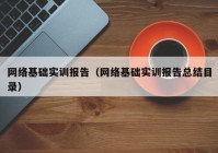 网络基础实训报告（网络基础实训报告总结目录）