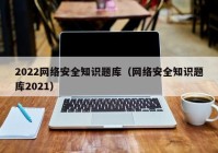 2022网络安全知识题库（网络安全知识题库2021）