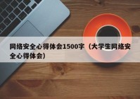 网络安全心得体会1500字（大学生网络安全心得体会）