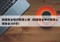 网络安全知识教育心得（网络安全知识教育心得体会350字）