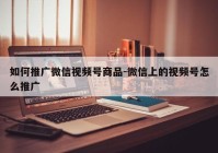 如何推广微信视频号商品-微信上的视频号怎么推广