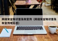 网络安全知识普及和宣传（网络安全知识普及和宣传观后感）