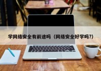 学网络安全有前途吗（网络安全好学吗?）