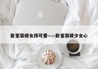 卧室装修女孩可爱——卧室装修少女心