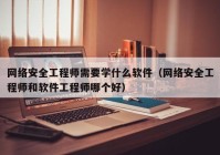 网络安全工程师需要学什么软件（网络安全工程师和软件工程师哪个好）