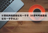 计算机网络基础论文一千字（计算机网络基础论文一千字以上）