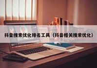 抖音搜索优化排名工具（抖音相关搜索优化）