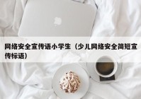 网络安全宣传语小学生（少儿网络安全简短宣传标语）