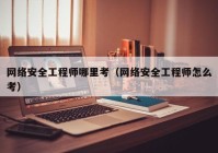 网络安全工程师哪里考（网络安全工程师怎么考）