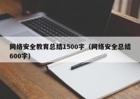 网络安全教育总结1500字（网络安全总结600字）