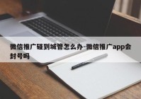 微信推广碰到城管怎么办-微信推广app会封号吗