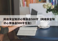 网络安全知识心得体会500字（网络安全知识心得体会500字左右）