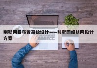 别墅网络布置高级设计——别墅网络组网设计方案