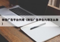 微信广告平台代理（微信广告平台代理怎么做）