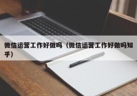 微信运营工作好做吗（微信运营工作好做吗知乎）