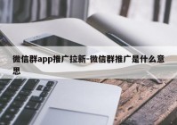 微信群app推广拉新-微信群推广是什么意思