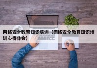 网络安全教育知识培训（网络安全教育知识培训心得体会）