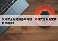 网络安全服务的基本内容（网络安全服务主要包括哪些）