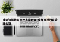 成都智慧教育用户名是什么-成都智慧教育管理公司