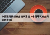 中国建筑网络安全培训系统（中国建筑安全网官网查询）