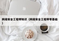 网络安全工程师知识（网络安全工程师零基础）