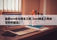 最新seo优化排名工具（seo排名工具给您好的建议）