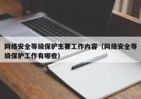 网络安全等级保护主要工作内容（网络安全等级保护工作有哪些）