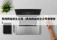 贵阳网站优化公司（贵阳网站优化公司有哪些）