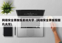 网络安全黑板报素材大学（网络安全黑板报图片大学）