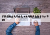 学网络安全先学什么（学网络安全先学什么专业）