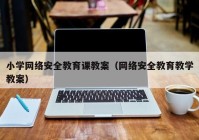 小学网络安全教育课教案（网络安全教育教学教案）