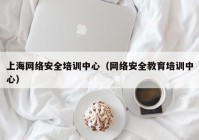 上海网络安全培训中心（网络安全教育培训中心）