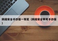 网络安全手抄报一等奖（网络安全教育手抄报）